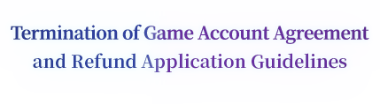 Termination of Game Account Agreement and Refund Application Guidelines